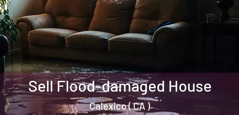  Sell Flood-damaged House Calexico ( CA )