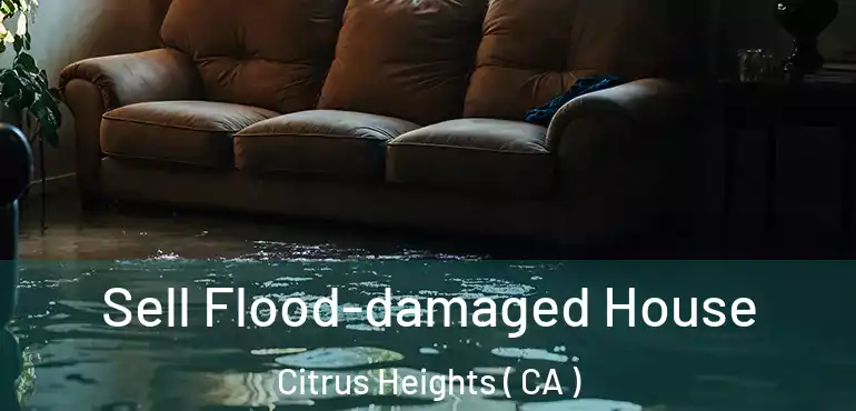  Sell Flood-damaged House Citrus Heights ( CA )