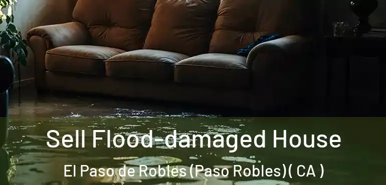Sell Flood-damaged House El Paso de Robles (Paso Robles) ( CA )