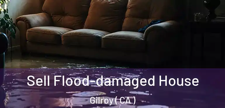  Sell Flood-damaged House Gilroy ( CA )