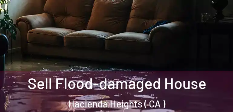 Sell Flood-damaged House Hacienda Heights ( CA )