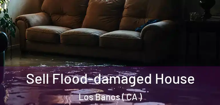  Sell Flood-damaged House Los Banos ( CA )