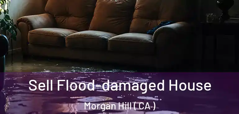 Sell Flood-damaged House Morgan Hill ( CA )