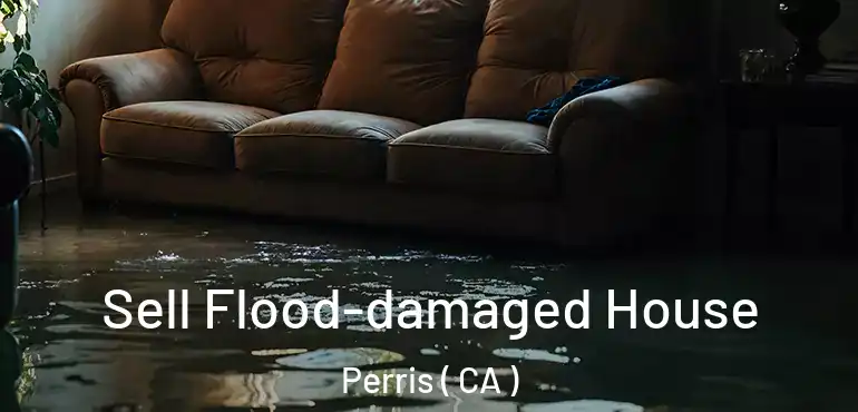 Sell Flood-damaged House Perris ( CA )