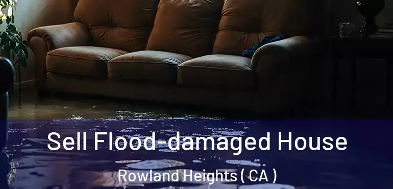 Sell Flood-damaged House Rowland Heights ( CA )