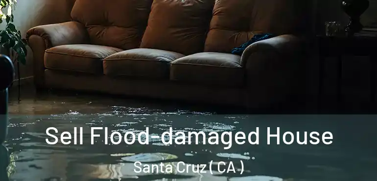 Sell Flood-damaged House Santa Cruz ( CA )