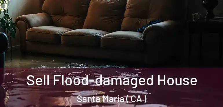 Sell Flood-damaged House Santa Maria ( CA )