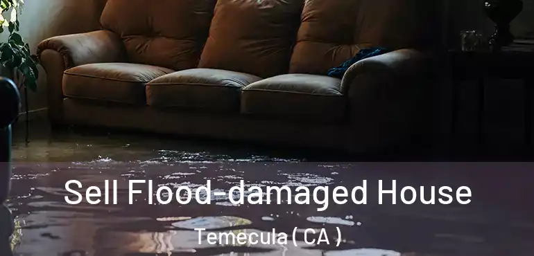  Sell Flood-damaged House Temecula ( CA )
