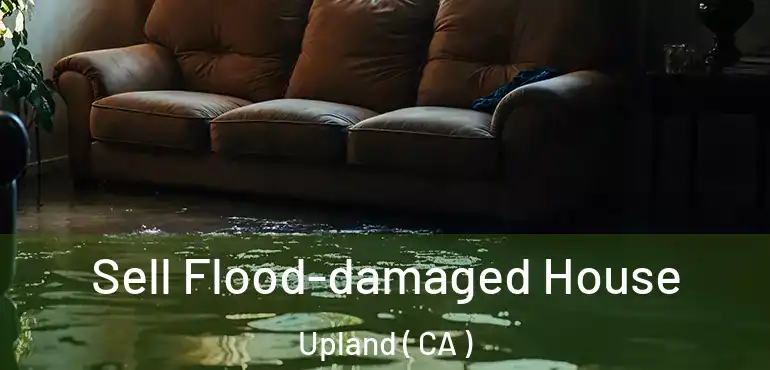  Sell Flood-damaged House Upland ( CA )
