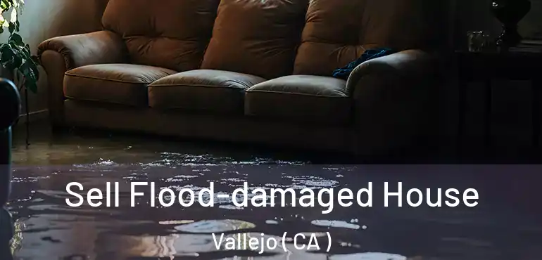  Sell Flood-damaged House Vallejo ( CA )