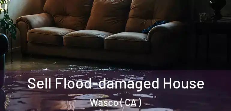  Sell Flood-damaged House Wasco ( CA )