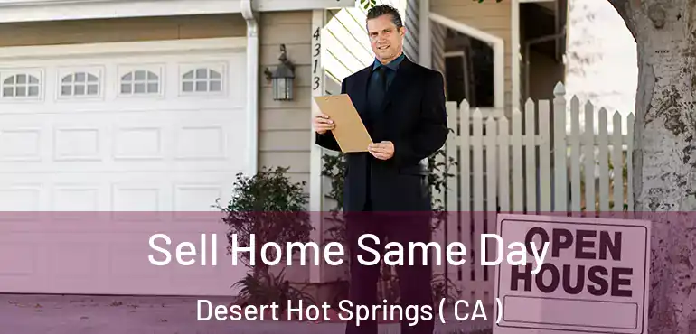  Sell Home Same Day Desert Hot Springs ( CA )