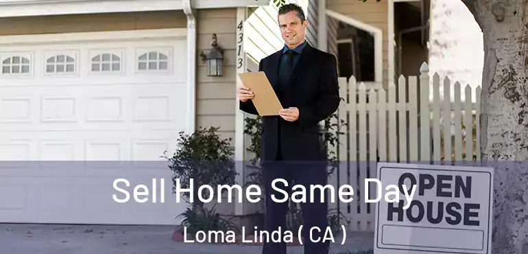  Sell Home Same Day Loma Linda ( CA )
