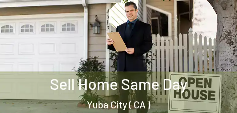 Sell Home Same Day Yuba City ( CA )