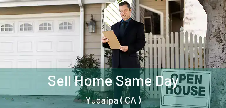  Sell Home Same Day Yucaipa ( CA )