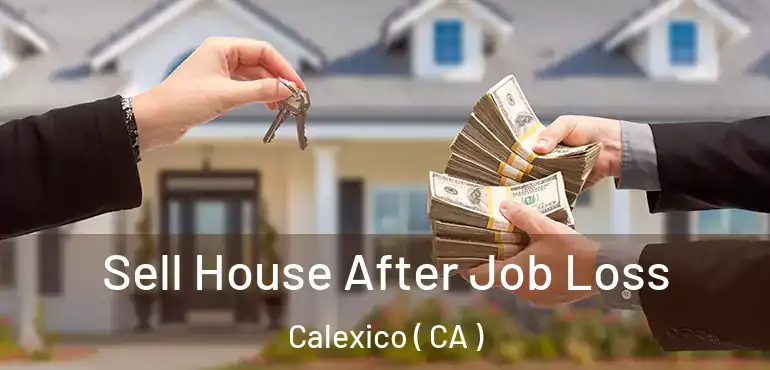  Sell House After Job Loss Calexico ( CA )