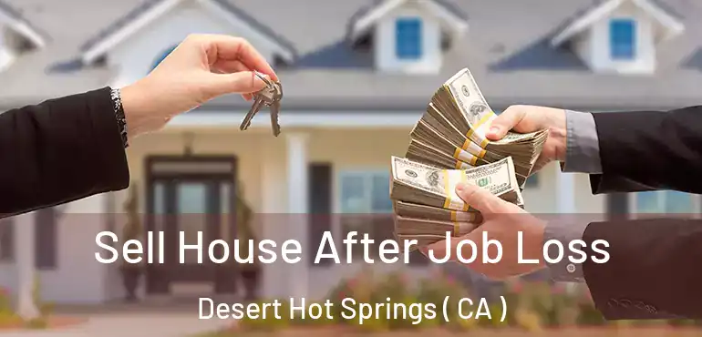 Sell House After Job Loss Desert Hot Springs ( CA )