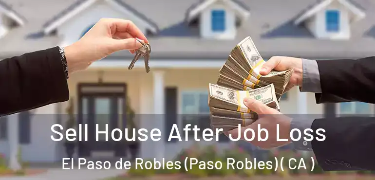 Sell House After Job Loss El Paso de Robles (Paso Robles) ( CA )