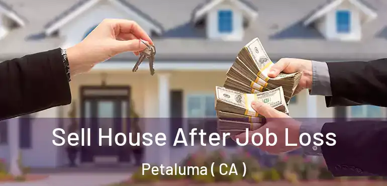 Sell House After Job Loss Petaluma ( CA )