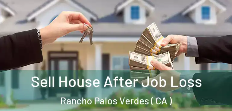 Sell House After Job Loss Rancho Palos Verdes ( CA )