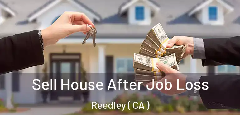  Sell House After Job Loss Reedley ( CA )