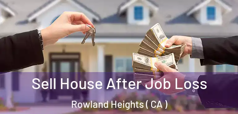 Sell House After Job Loss Rowland Heights ( CA )