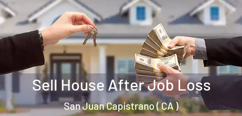 Sell House After Job Loss San Juan Capistrano ( CA )