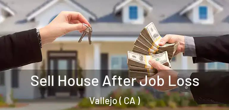  Sell House After Job Loss Vallejo ( CA )