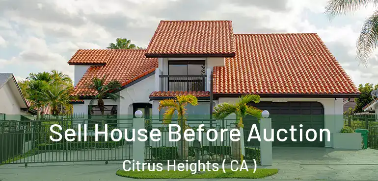  Sell House Before Auction Citrus Heights ( CA )