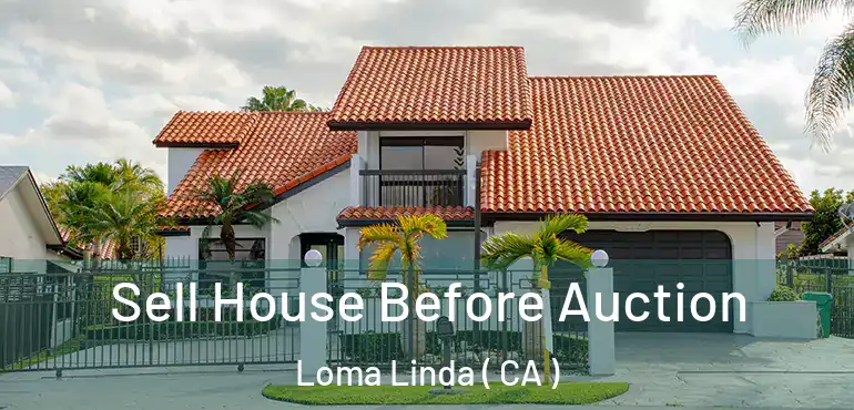 Sell House Before Auction Loma Linda ( CA )