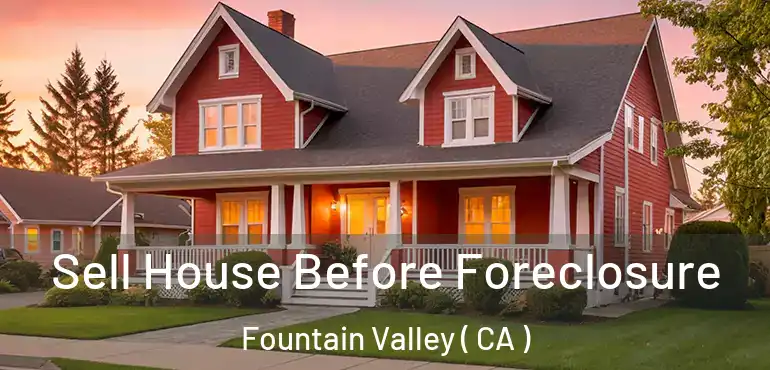  Sell House Before Foreclosure Fountain Valley ( CA )