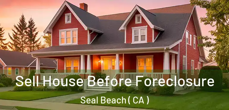 Sell House Before Foreclosure Seal Beach ( CA )