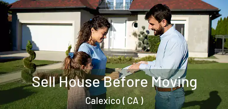 Sell House Before Moving Calexico ( CA )