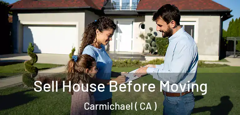  Sell House Before Moving Carmichael ( CA )