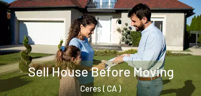  Sell House Before Moving Ceres ( CA )