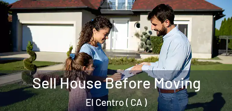  Sell House Before Moving El Centro ( CA )
