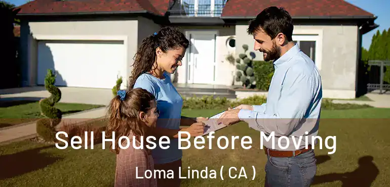 Sell House Before Moving Loma Linda ( CA )
