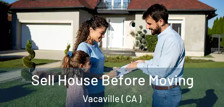  Sell House Before Moving Vacaville ( CA )