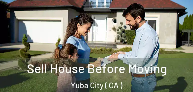  Sell House Before Moving Yuba City ( CA )