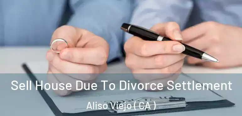 Sell House Due To Divorce Settlement Aliso Viejo ( CA )