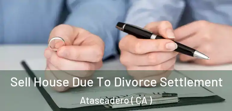 Sell House Due To Divorce Settlement Atascadero ( CA )