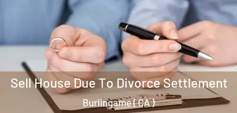  Sell House Due To Divorce Settlement Burlingame ( CA )