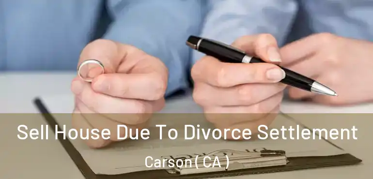 Sell House Due To Divorce Settlement Carson ( CA )