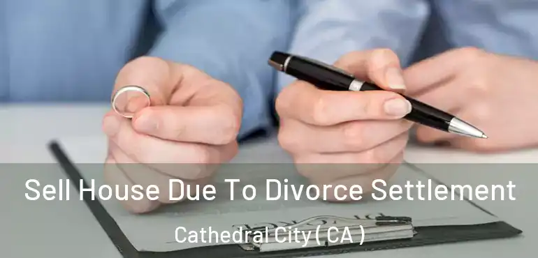 Sell House Due To Divorce Settlement Cathedral City ( CA )