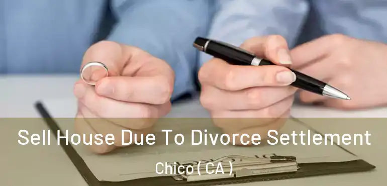 Sell House Due To Divorce Settlement Chico ( CA )