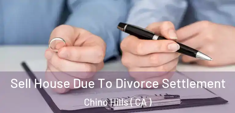 Sell House Due To Divorce Settlement Chino Hills ( CA )