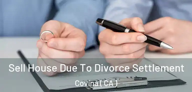  Sell House Due To Divorce Settlement Covina ( CA )