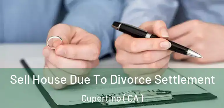  Sell House Due To Divorce Settlement Cupertino ( CA )