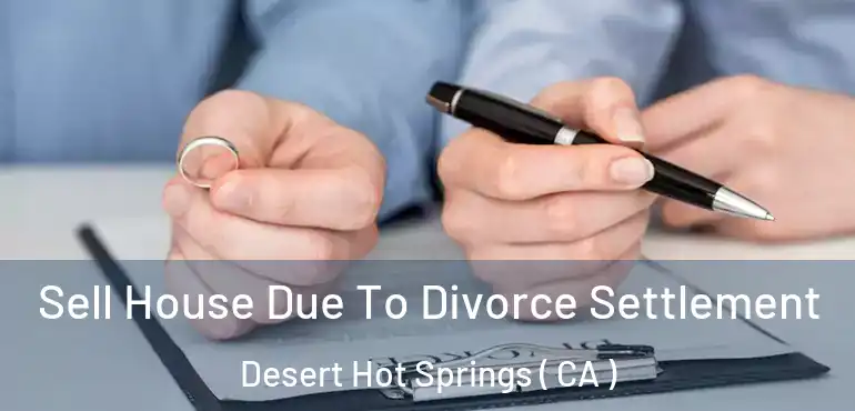  Sell House Due To Divorce Settlement Desert Hot Springs ( CA )