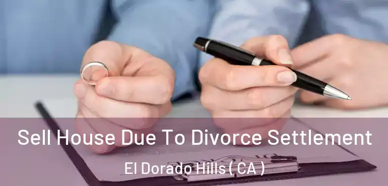 Sell House Due To Divorce Settlement El Dorado Hills ( CA )